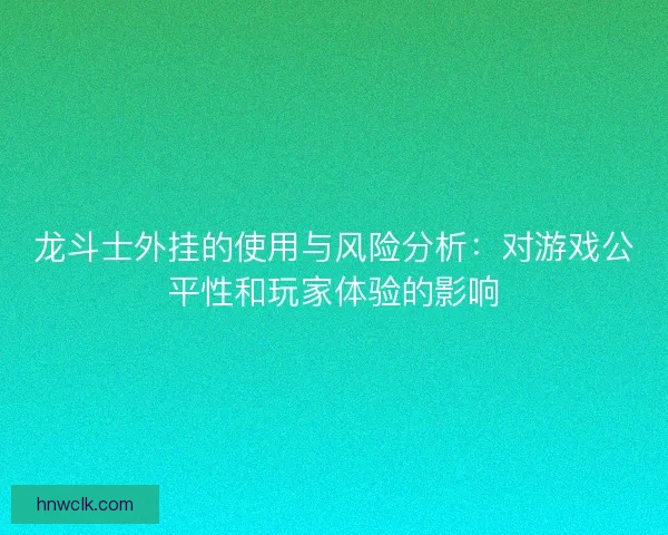 龙斗士外挂的使用与风险分析：对游戏公平性和玩家体验的影响
